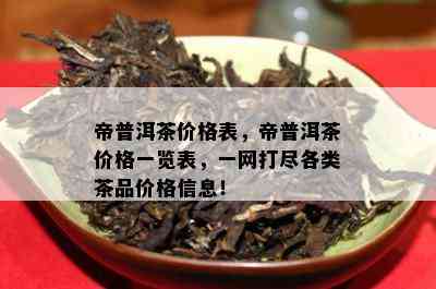 帝普洱茶价格表，帝普洱茶价格一览表，一网打尽各类茶品价格信息！