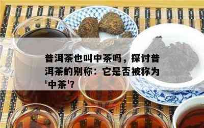 普洱茶也叫中茶吗，探讨普洱茶的别称：它是不是被称为'中茶'？