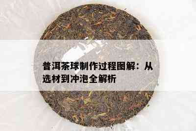 普洱茶球制作过程图解：从选材到冲泡全解析