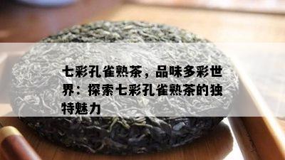 七彩孔雀熟茶，品味多彩世界：探索七彩孔雀熟茶的特别魅力