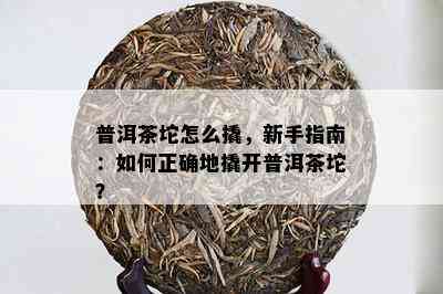 普洱茶坨怎么撬，新手指南：怎样正确地撬开普洱茶坨？