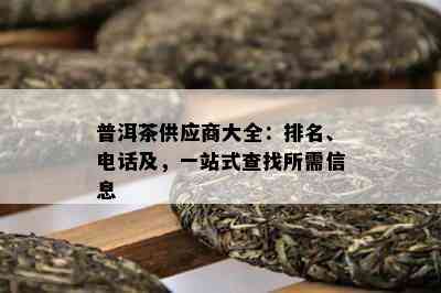 普洱茶供应商大全：排名、电话及，一站式查找所需信息