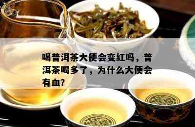 喝普洱茶大便会变红吗，普洱茶喝多了，为什么大便会有血？