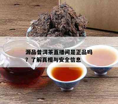 源品普洱茶直播间是正品吗？了解真相与安全信息