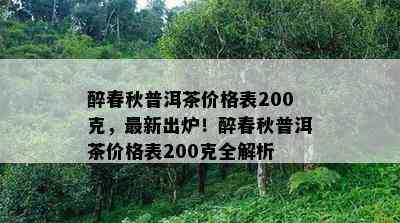 醉春秋普洱茶价格表200克，最新出炉！醉春秋普洱茶价格表200克全解析