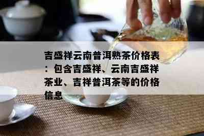 吉盛祥云南普洱熟茶价格表：包含吉盛祥、云南吉盛祥茶业、吉祥普洱茶等的价格信息