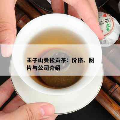 王子山曼松贡茶：价格、图片与公司介绍