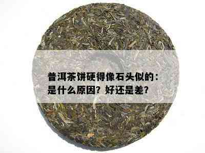 普洱茶饼硬得像石头似的：是什么原因？好还是差？