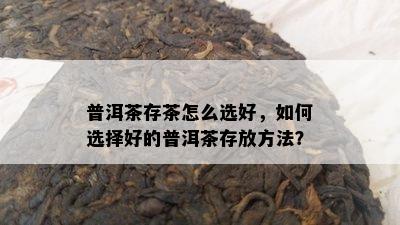 普洱茶存茶怎么选好，怎样选择好的普洱茶存放方法？