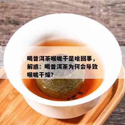 喝普洱茶喉咙干是啥回事，解惑：喝普洱茶为何会引起喉咙干燥？