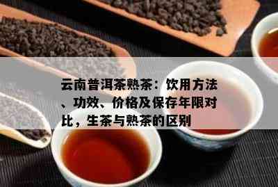 云南普洱茶熟茶：饮用方法、功效、价格及保存年限对比，生茶与熟茶的区别