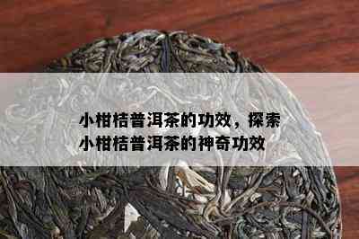 小柑桔普洱茶的功效，探索小柑桔普洱茶的神奇功效