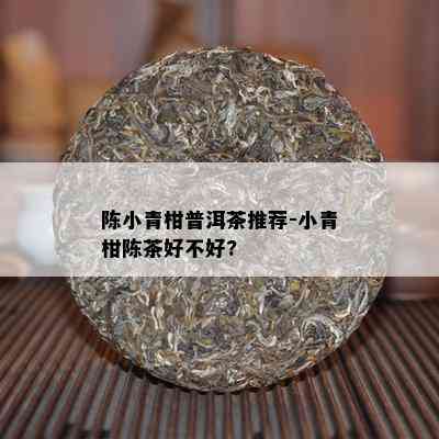 陈小青柑普洱茶推荐-小青柑陈茶好不好?