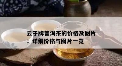 云子牌普洱茶的价格及图片：详细价格与图片一览