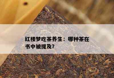 红楼梦吃茶养生：哪种茶在书中被提及？