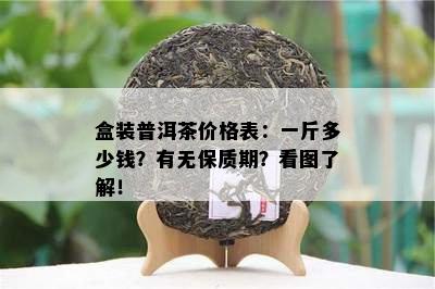 盒装普洱茶价格表：一斤多少钱？有无保质期？看图熟悉！