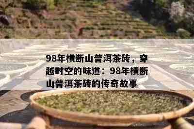 98年横断山普洱茶砖，穿越时空的味道：98年横断山普洱茶砖的传奇故事