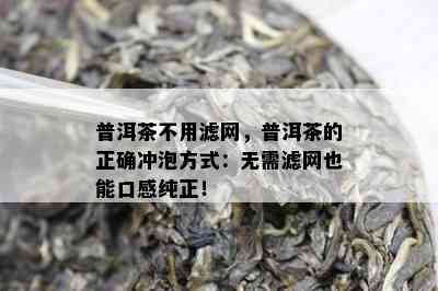 普洱茶不用滤网，普洱茶的正确冲泡方式：无需滤网也能口感纯正！