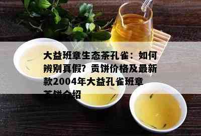 大益班章生态茶孔雀：怎样辨别真假？贡饼价格及最新款2004年大益孔雀班章茶饼介绍