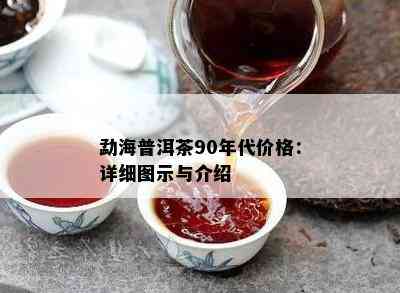 勐海普洱茶90年代价格：详细图示与介绍