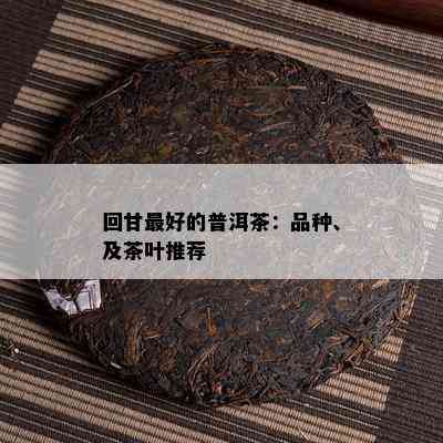 回甘更好的普洱茶：品种、及茶叶推荐