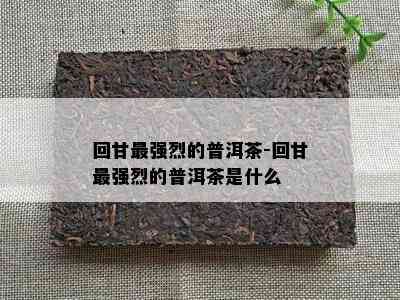 回甘最强烈的普洱茶-回甘最强烈的普洱茶是什么