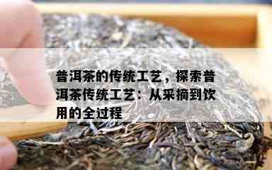 普洱茶的传统工艺，探索普洱茶传统工艺：从采摘到饮用的全过程