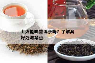 上火能喝普洱茶吗？熟悉其好处与禁忌