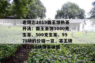 老同志2019霸王饼熟茶开汤：霸王茶饼3000克生茶、500克生茶、9978块的价格一览，茶王砖与7568块饼茶详情