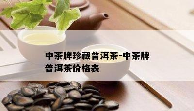 中茶牌珍藏普洱茶-中茶牌普洱茶价格表