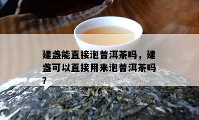 建盏能直接泡普洱茶吗，建盏可以直接用来泡普洱茶吗？