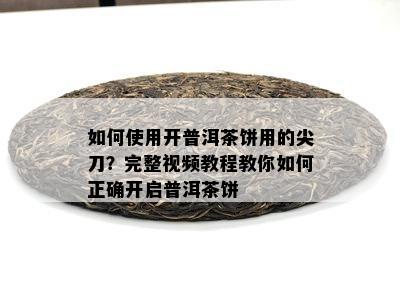 怎样采用开普洱茶饼用的尖刀？完整视频教程教你怎样正确开启普洱茶饼