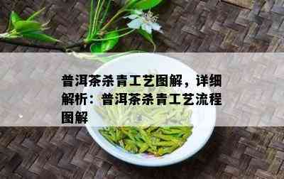 普洱茶杀青工艺图解，详细解析：普洱茶杀青工艺流程图解