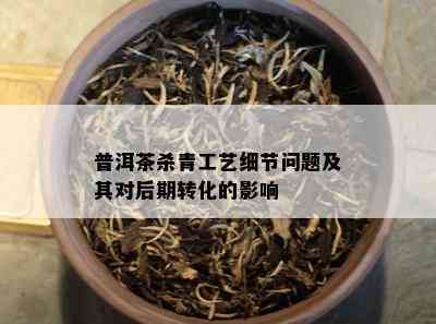 普洱茶杀青工艺细节问题及其对后期转化的影响