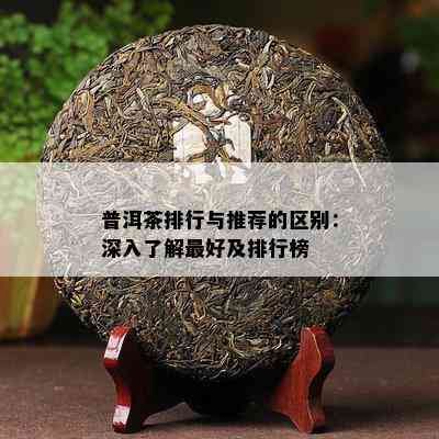 普洱茶排行与推荐的区别：深入熟悉更好及排行榜