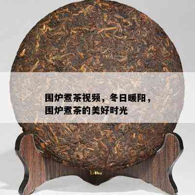 围炉煮茶视频，冬日暖阳，围炉煮茶的美好时光