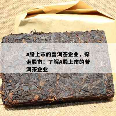 a股上市的普洱茶企业，探索股市：了解A股上市的普洱茶企业