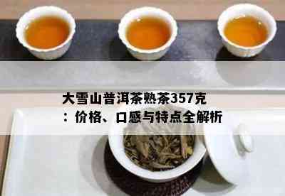 大雪山普洱茶熟茶357克：价格、口感与特点全解析