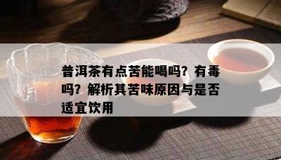 普洱茶有点苦能喝吗？有吗？解析其苦味起因与是不是适宜饮用