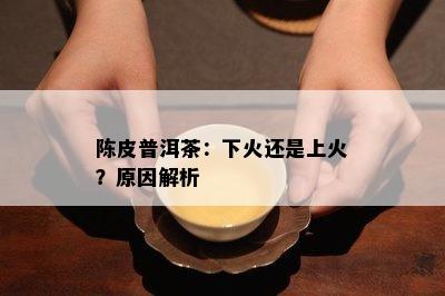 陈皮普洱茶：下火还是上火？起因解析