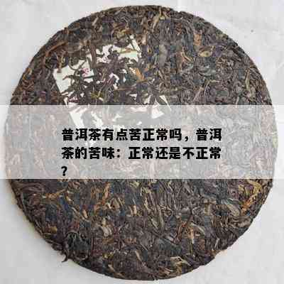 普洱茶有点苦正常吗，普洱茶的苦味：正常还是不正常？