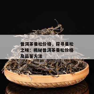 普洱茶曼松价格，探寻曼松之味：揭秘普洱茶曼松价格及品鉴方法