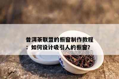 普洱茶联盟的橱窗制作教程：怎样设计吸引人的橱窗？