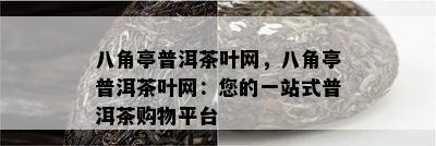 八角亭普洱茶叶网，八角亭普洱茶叶网：您的一站式普洱茶购物平台