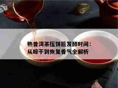 熟普洱茶压饼后发酵时间：从晾干到恢复香气全解析