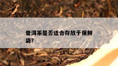 普洱茶是不是适合存放于保鲜袋？