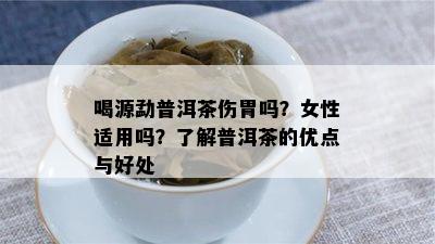 喝源勐普洱茶伤胃吗？女性适用吗？熟悉普洱茶的优点与好处