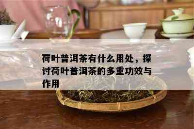 荷叶普洱茶有什么用处，探讨荷叶普洱茶的多重功效与作用