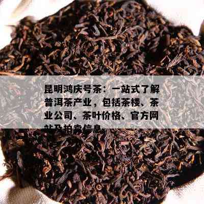 昆明鸿庆号茶：一站式了解普洱茶产业，包括茶楼、茶业公司、茶叶价格、官方网站及拍卖信息。