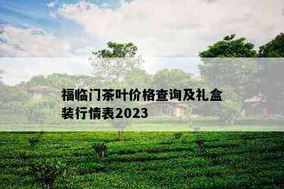 福临门茶叶价格查询及礼盒装行情表2023